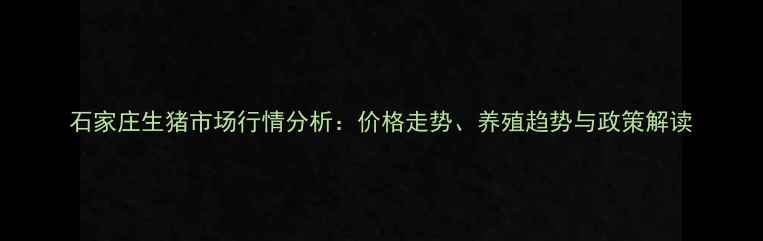 图片 石家庄生猪市场行情分析：价格走势、养殖趋势与政策解读