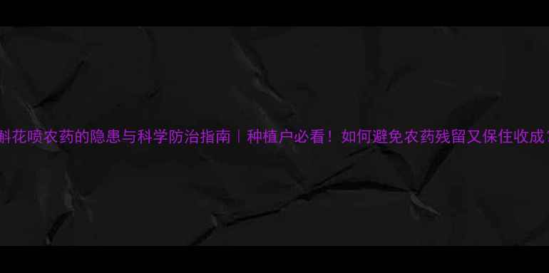 图片 石斛花喷农药的隐患与科学防治指南｜种植户必看！如何避免农药残留又保住收成？2