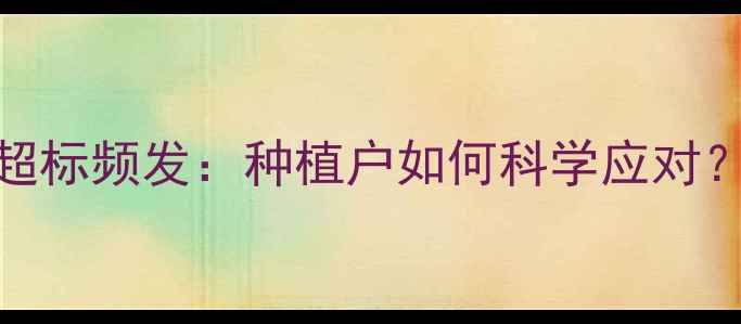 图片 石榴农药残留超标频发：种植户如何科学应对？最新安全指南