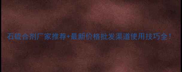 图片 石硫合剂厂家推荐+最新价格批发渠道使用技巧全！