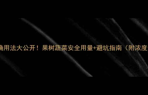 图片 石硫合剂正确用法大公开！果树蔬菜安全用量+避坑指南（附浓度计算公式）1
