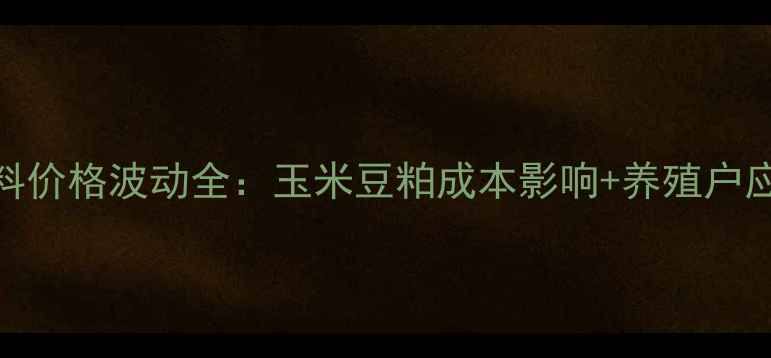 图片 石羊饲料价格波动全：玉米豆粕成本影响+养殖户应对策略