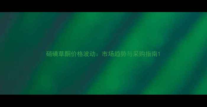 图片 硝磺草酮价格波动：市场趋势与采购指南1