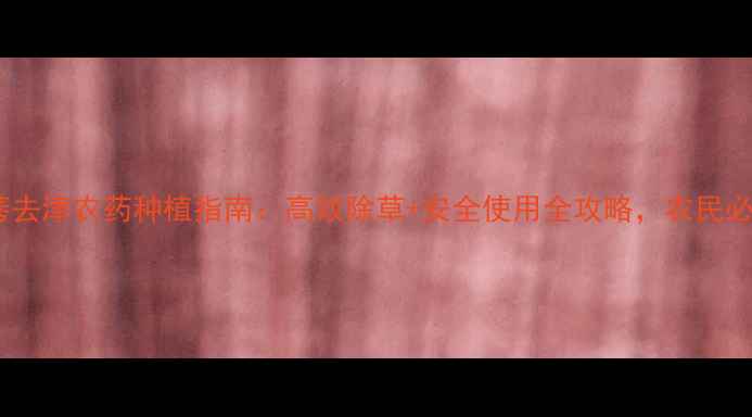 图片 硝黄莠去津农药种植指南：高效除草+安全使用全攻略，农民必看！1