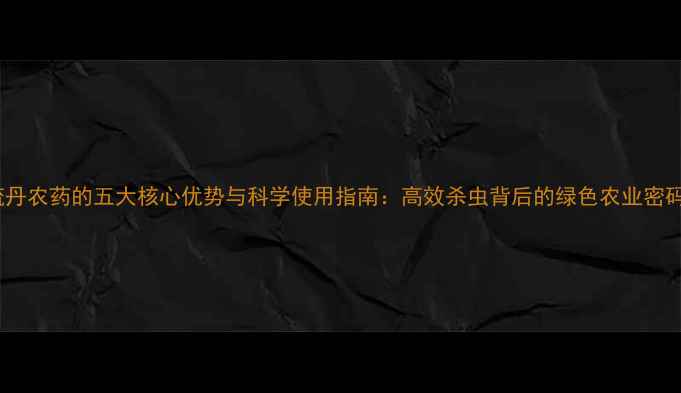 图片 硫丹农药的五大核心优势与科学使用指南：高效杀虫背后的绿色农业密码1