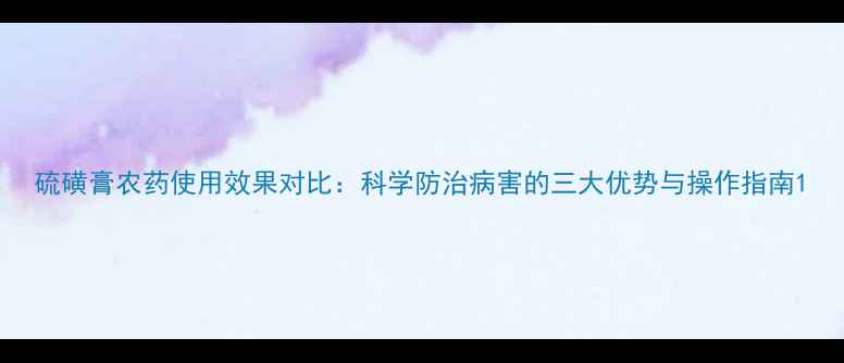 图片 硫磺膏农药使用效果对比：科学防治病害的三大优势与操作指南1