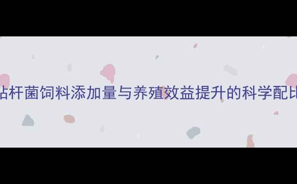 图片 硫酸粘杆菌饲料添加量与养殖效益提升的科学配比研究