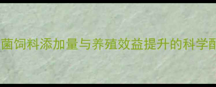 图片 硫酸粘杆菌饲料添加量与养殖效益提升的科学配比研究1