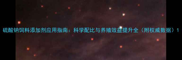 图片 硫酸钠饲料添加剂应用指南：科学配比与养殖效益提升全（附权威数据）1