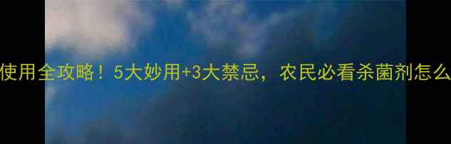 图片 硫酸铜农药使用全攻略！5大妙用+3大禁忌，农民必看杀菌剂怎么用才安全？