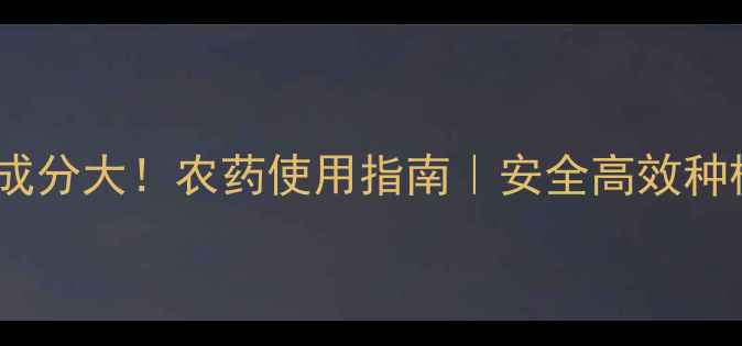 图片 碱性农药成分大！农药使用指南｜安全高效种植必看！1