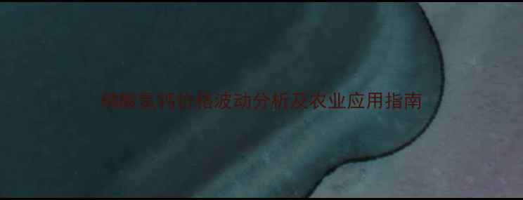 图片 磷酸氢钙价格波动分析及农业应用指南