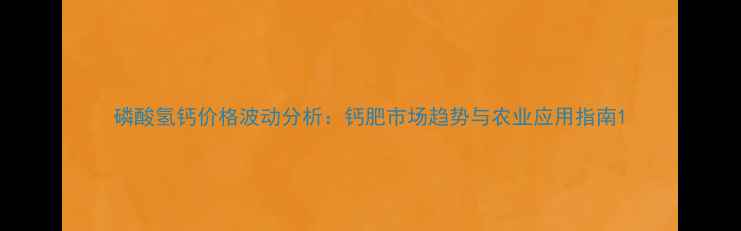 图片 磷酸氢钙价格波动分析：钙肥市场趋势与农业应用指南1