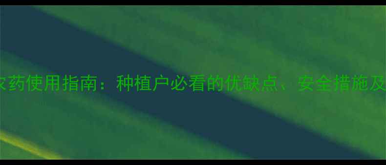图片 磺酰脲类农药使用指南：种植户必看的优缺点、安全措施及替代方案2