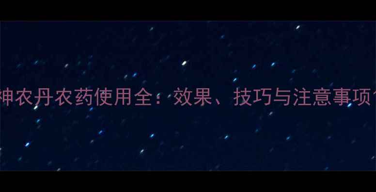 图片 神农丹农药使用全：效果、技巧与注意事项1