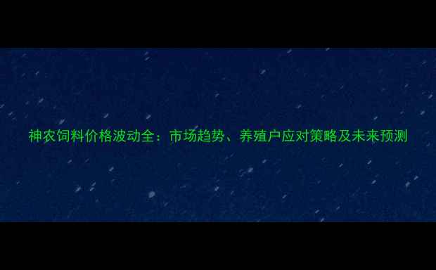 图片 神农饲料价格波动全：市场趋势、养殖户应对策略及未来预测