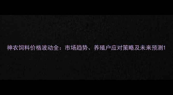 图片 神农饲料价格波动全：市场趋势、养殖户应对策略及未来预测1