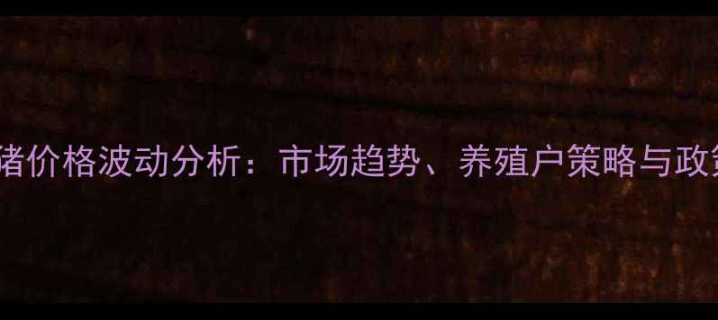 图片 祥云生猪价格波动分析：市场趋势、养殖户策略与政策解读2