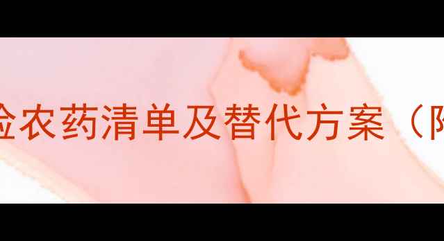 图片 禁用！27种高风险农药清单及替代方案（附安全使用指南）