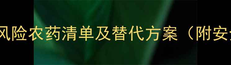 图片 禁用！27种高风险农药清单及替代方案（附安全使用指南）1