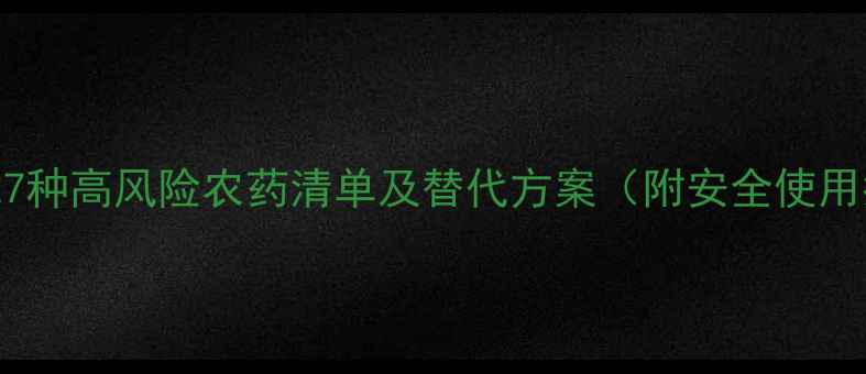 图片 禁用！27种高风险农药清单及替代方案（附安全使用指南）2