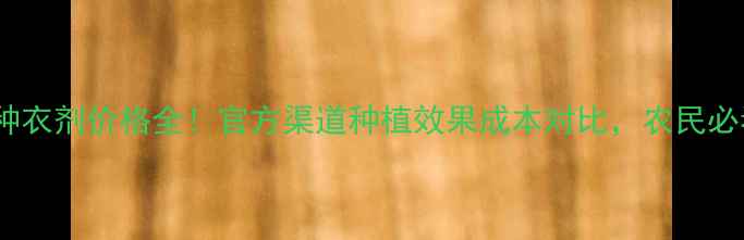 图片 福亮种衣剂价格全！官方渠道种植效果成本对比，农民必看！1