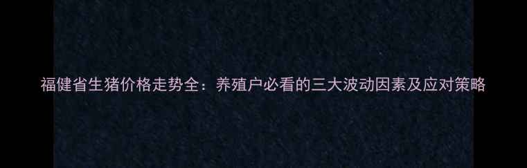 图片 福健省生猪价格走势全：养殖户必看的三大波动因素及应对策略