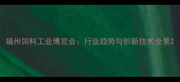 图片 福州饲料工业博览会：行业趋势与创新技术全景2