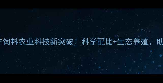 图片 福建常山联丰饲料农业科技新突破！科学配比+生态养殖，助您降本增效2