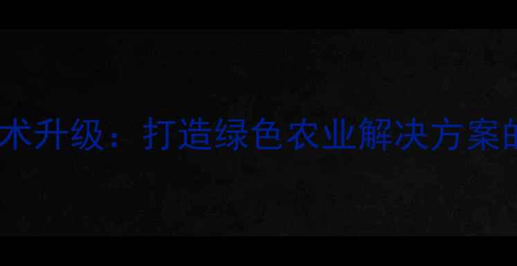 图片 福建德盛农药技术升级：打造绿色农业解决方案的三大核心突破1