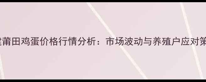 图片 福建莆田鸡蛋价格行情分析：市场波动与养殖户应对策略2