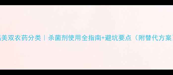 图片 福美双农药分类｜杀菌剂使用全指南+避坑要点（附替代方案）