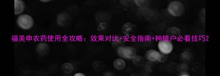 图片 福美申农药使用全攻略：效果对比+安全指南+种植户必看技巧2