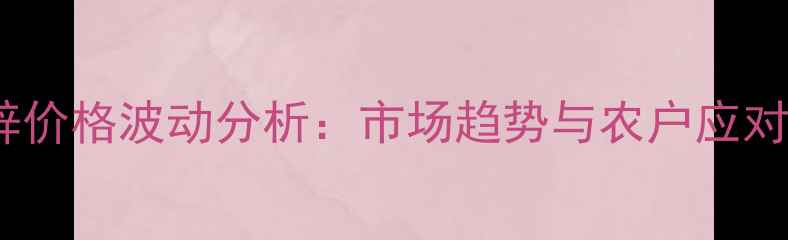 图片 福美锌价格波动分析：市场趋势与农户应对策略1