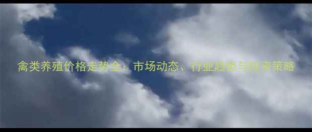 图片 禽类养殖价格走势全：市场动态、行业趋势与投资策略