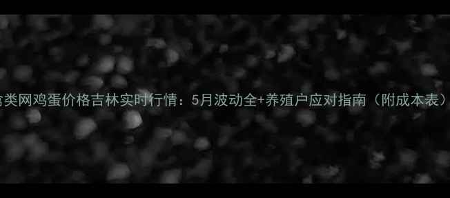 图片 禽类网鸡蛋价格吉林实时行情：5月波动全+养殖户应对指南（附成本表）2