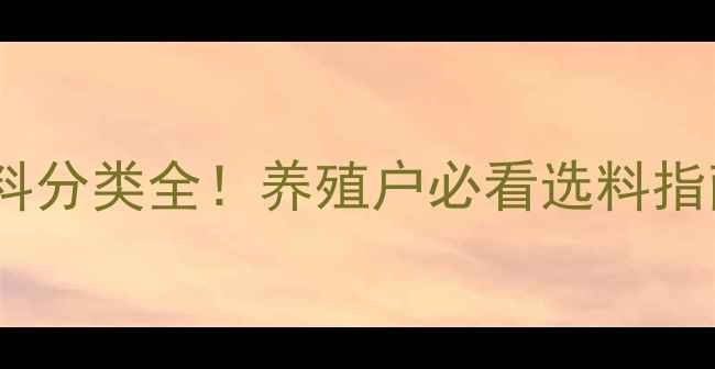 图片 禽类饲料分类全！养殖户必看选料指南🐔🌾2