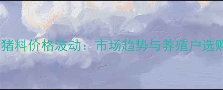 图片 禾丰母猪料价格波动：市场趋势与养殖户选购指南2