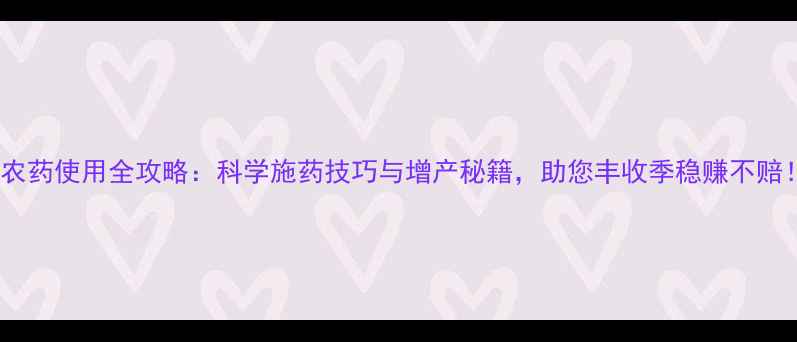 图片 秋农药使用全攻略：科学施药技巧与增产秘籍，助您丰收季稳赚不赔！2