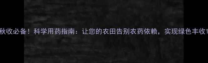 图片 秋收必备！科学用药指南：让您的农田告别农药依赖，实现绿色丰收1