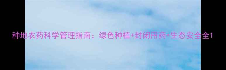 图片 种地农药科学管理指南：绿色种植+封闭用药+生态安全全1