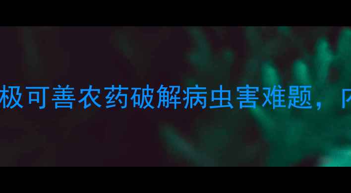 图片 种植户必看！北京雷力极可善农药破解病虫害难题，内附科学使用指南💦🌱1