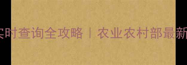 图片 种粮人必看粮食价格实时查询全攻略｜农业农村部最新数据+官方渠道大公开