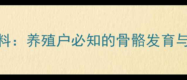 图片 科学使用拉骨架饲料：养殖户必知的骨骼发育与经济效益提升指南