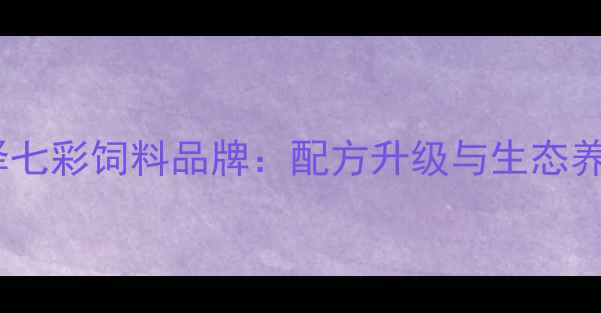 图片 科学养殖新选择七彩饲料品牌：配方升级与生态养殖的融合实践2
