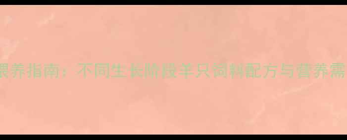 图片 科学喂养指南：不同生长阶段羊只饲料配方与营养需求全1