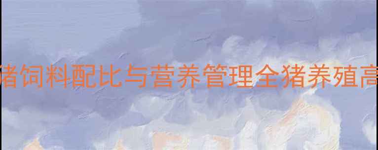 图片 科学喂养指南：分阶段猪饲料配比与营养管理全猪养殖高效增重与疾病防控要点