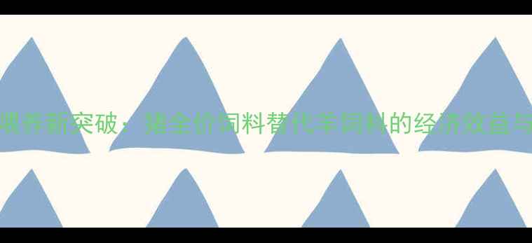 图片 科学喂养新突破：猪全价饲料替代羊饲料的经济效益与技术
