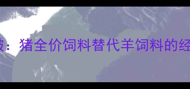 图片 科学喂养新突破：猪全价饲料替代羊饲料的经济效益与技术1