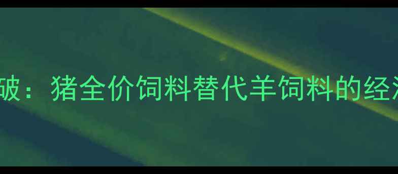 图片 科学喂养新突破：猪全价饲料替代羊饲料的经济效益与技术2
